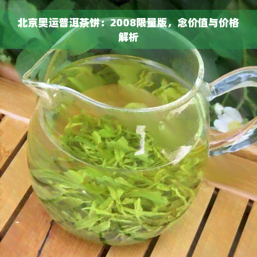 北京奥运普洱茶饼：2008限量版，念价值与价格解析