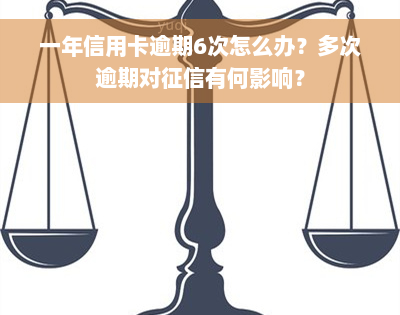 一年信用卡逾期6次怎么办？多次逾期对征信有何影响？