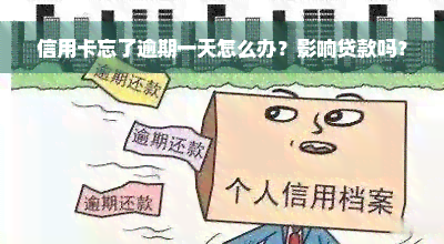 信用卡忘了逾期一天怎么办？影响贷款吗？