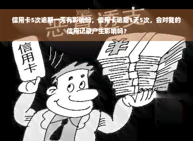 信用卡5次逾期一天有影响吗，信用卡逾期1天5次，会对我的信用记录产生影响吗？