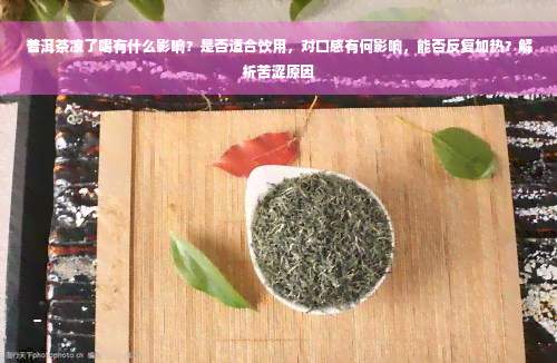 普洱茶凉了喝有什么影响？是否适合饮用，对口感有何影响，能否反复加热？解析苦涩原因