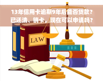 13年信用卡逾期9年后能否贷款？已还清、销卡，现在可以申请吗？