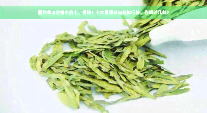 最甜普洱茶排名前十，揭秘！十大最甜普洱茶排行榜，你喝过几款？