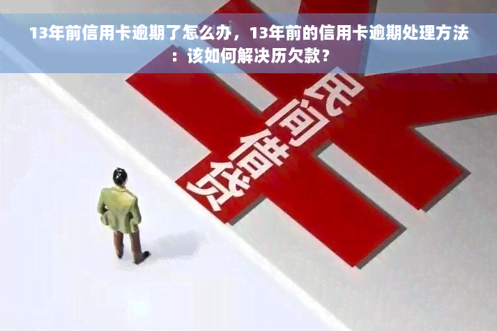 13年前信用卡逾期了怎么办，13年前的信用卡逾期处理方法：该如何解决历欠款？