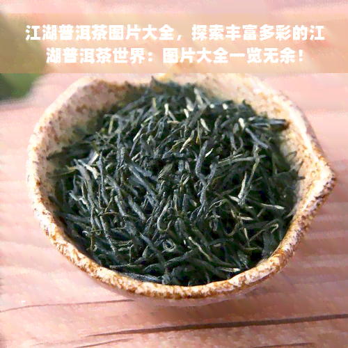 江湖普洱茶图片大全，探索丰富多彩的江湖普洱茶世界：图片大全一览无余！