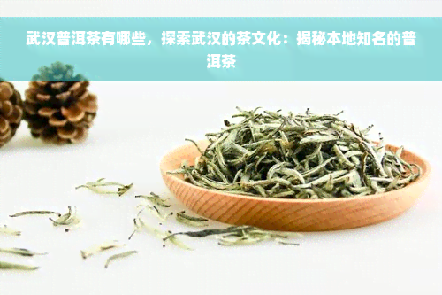 武汉普洱茶有哪些，探索武汉的茶文化：揭秘本地知名的普洱茶