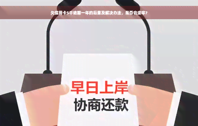 欠信用卡5千逾期一年的后果及解决办法，是否会坐牢？