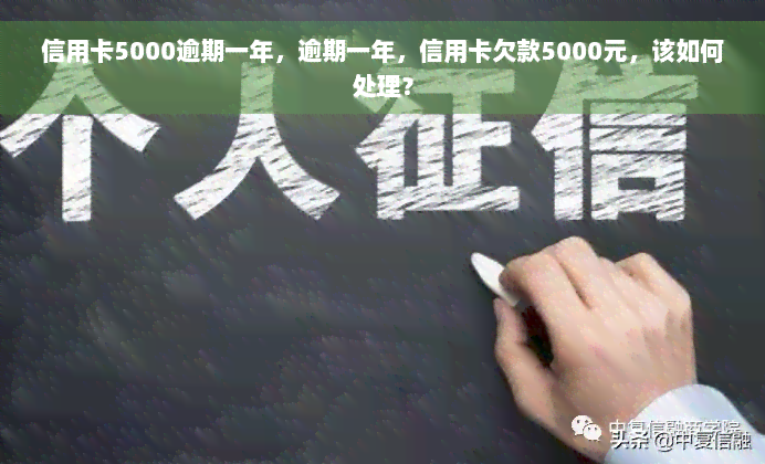 信用卡5000逾期一年，逾期一年，信用卡欠款5000元，该如何处理？