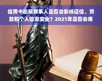 信用卡逾期联系人是否会影响征信、贷款和个人信息安全？2021年是否会爆通讯录？