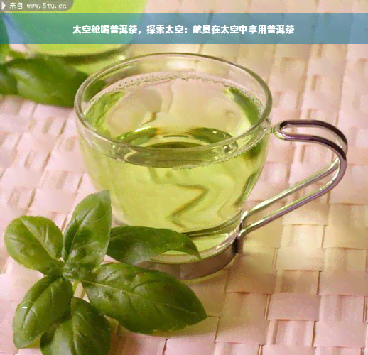 太空舱喝普洱茶，探索太空：航员在太空中享用普洱茶