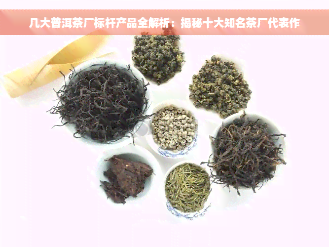 几大普洱茶厂标杆产品全解析：揭秘十大知名茶厂代表作