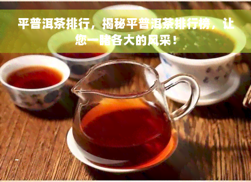 平普洱茶排行，揭秘平普洱茶排行榜，让您一睹各大的风采！