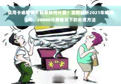 信用卡逾期两天利息如何计算？实例解析2021年逾期2天、20000元等情况下的处理方法