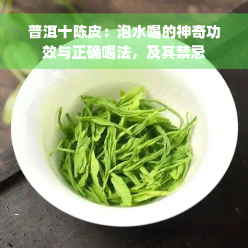 普洱十陈皮：泡水喝的神奇功效与正确喝法，及其禁忌