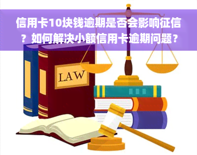 信用卡10块钱逾期是否会影响征信？如何解决小额信用卡逾期问题？