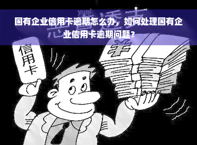 国有企业信用卡逾期怎么办，如何处理国有企业信用卡逾期问题？