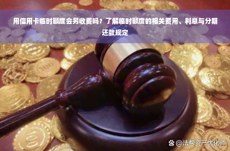 用信用卡临时额度会另收费吗？了解临时额度的相关费用、利息与分期还款规定