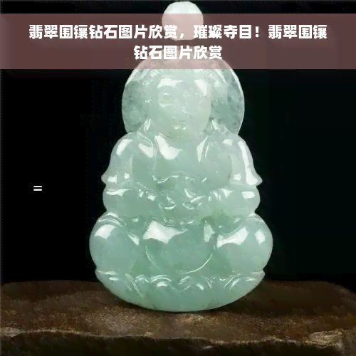 翡翠围镶钻石图片欣赏，璀璨夺目！翡翠围镶钻石图片欣赏