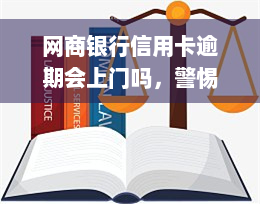 网商银行信用卡逾期会上门吗，警惕！网商银行信用卡逾期是否会上门催收？