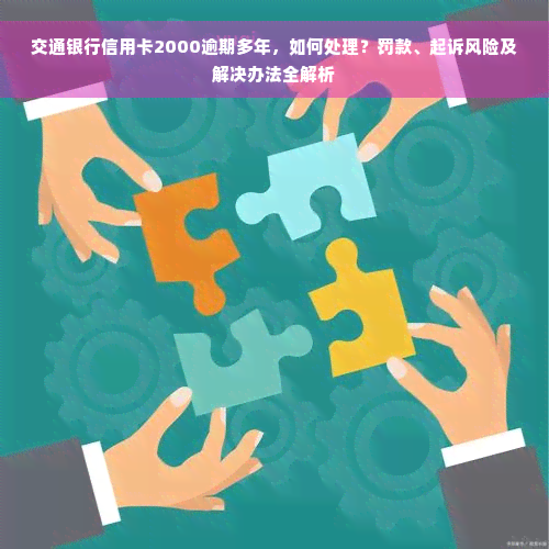 交通银行信用卡2000逾期多年，如何处理？罚款、起诉风险及解决办法全解析