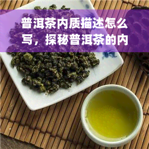 普洱茶内质描述怎么写，探秘普洱茶的内质：如何描述其独特的口感和香气？