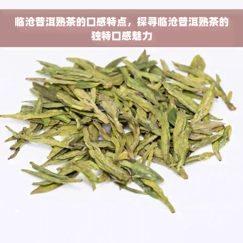 临沧普洱熟茶的口感特点，探寻临沧普洱熟茶的独特口感魅力