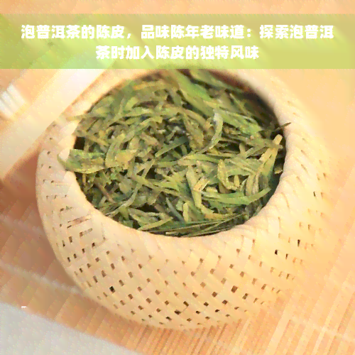 泡普洱茶的陈皮，品味陈年老味道：探索泡普洱茶时加入陈皮的独特风味