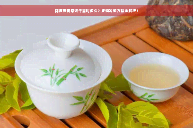 陈皮普洱茶烘干需时多久？正确冲泡方法全解析！