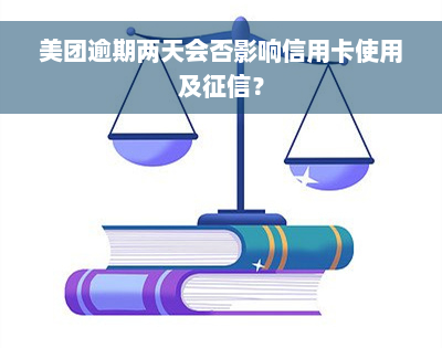 美团逾期两天会否影响信用卡使用及征信？