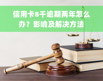 信用卡8千逾期两年怎么办？影响及解决方法