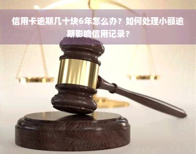 信用卡逾期几十块6年怎么办？如何处理小额逾期影响信用记录？