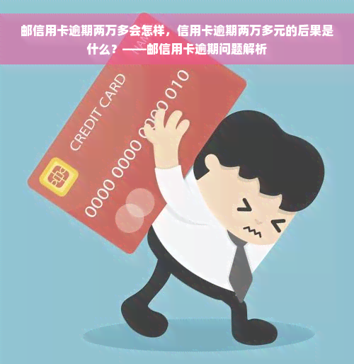 邮信用卡逾期两万多会怎样，信用卡逾期两万多元的后果是什么？——邮信用卡逾期问题解析