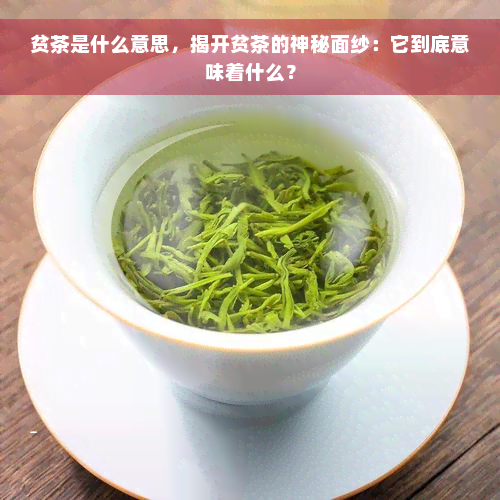 贫茶是什么意思，揭开贫茶的神秘面纱：它到底意味着什么？