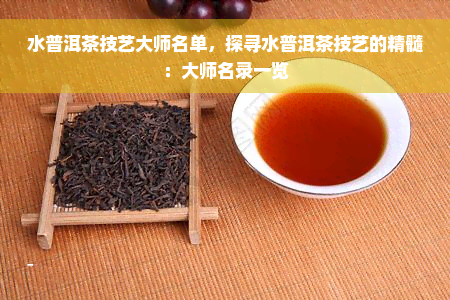 水普洱茶技艺大师名单，探寻水普洱茶技艺的精髓：大师名录一览