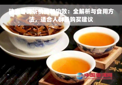 陈皮普洱茶价格和功效：全解析与食用方法，适合人群及购买建议