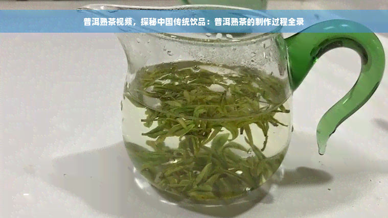 普洱熟茶视频，探秘中国传统饮品：普洱熟茶的制作过程全录