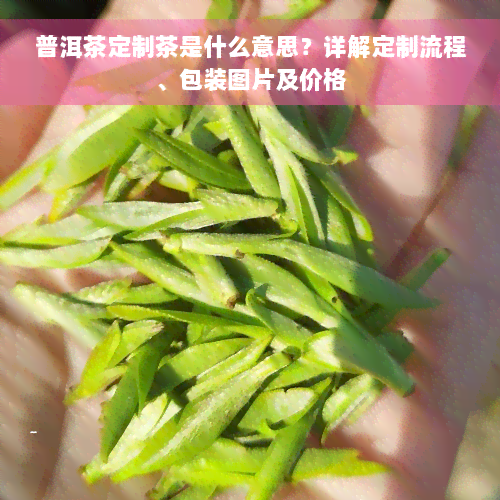 普洱茶定制茶是什么意思？详解定制流程、包装图片及价格