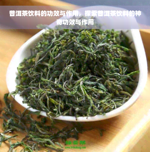 普洱茶饮料的功效与作用，探索普洱茶饮料的神奇功效与作用