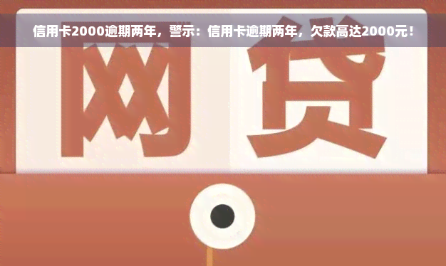 信用卡2000逾期两年，警示：信用卡逾期两年，欠款高达2000元！