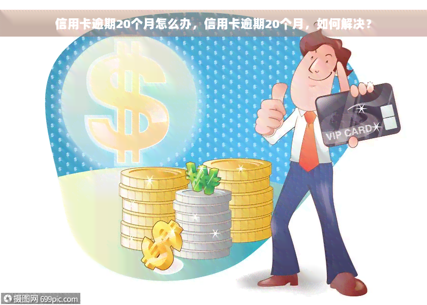 信用卡逾期20个月怎么办，信用卡逾期20个月，如何解决？