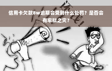 信用卡欠款8w逾期会受到什么处罚？是否会有牢狱之灾？