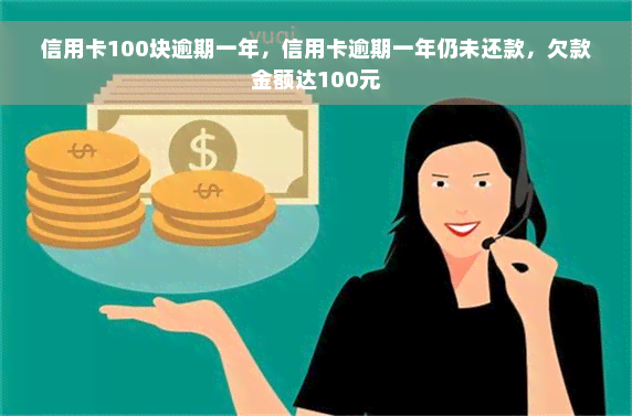 信用卡100块逾期一年，信用卡逾期一年仍未还款，欠款金额达100元