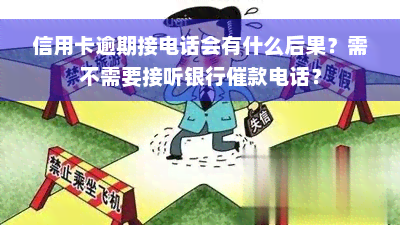 信用卡逾期接电话会有什么后果？需不需要接听银行催款电话？