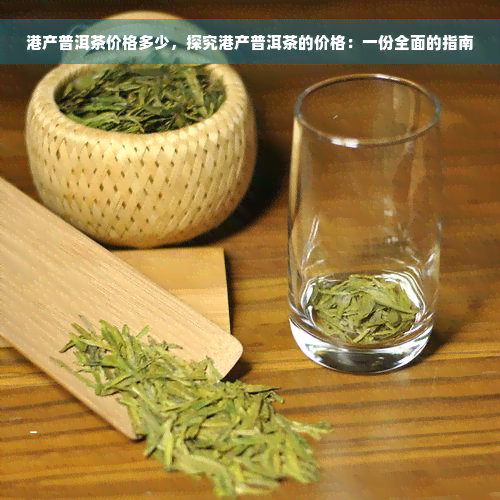 港产普洱茶价格多少，探究港产普洱茶的价格：一份全面的指南