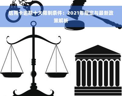 信用卡逾期十大限制条件：2021年规定与最新政策解析