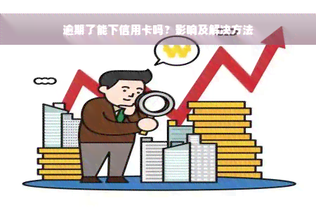 逾期了能下信用卡吗？影响及解决方法