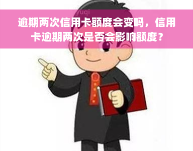 逾期两次信用卡额度会变吗，信用卡逾期两次是否会影响额度？