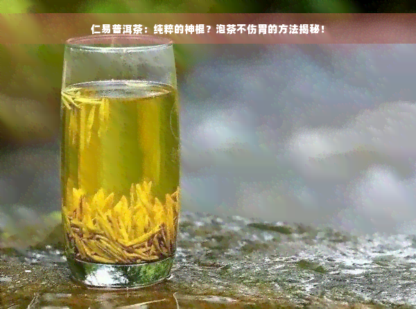 仁易普洱茶：纯粹的神棍？泡茶不伤胃的方法揭秘！