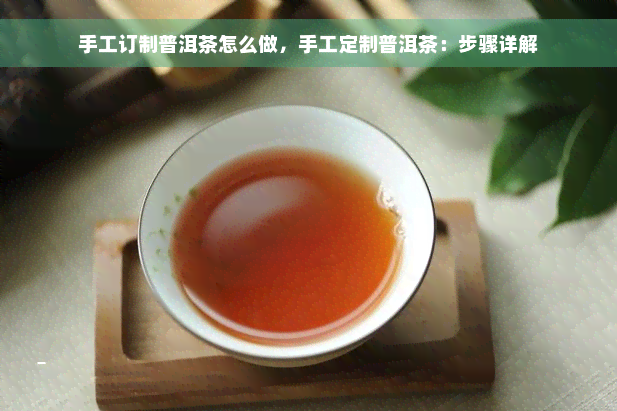 手工订制普洱茶怎么做，手工定制普洱茶：步骤详解