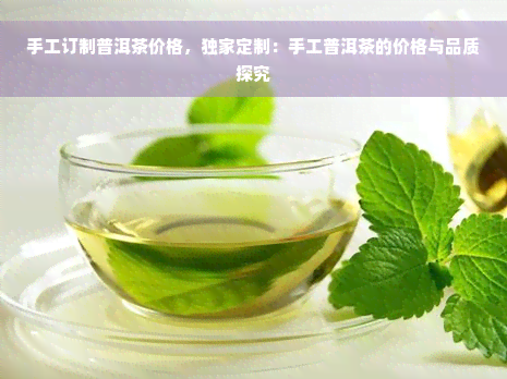 手工订制普洱茶价格，独家定制：手工普洱茶的价格与品质探究